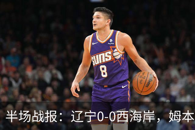 半场战报：辽宁0-0西海岸，姆本扎推人染红，戴维森造险
