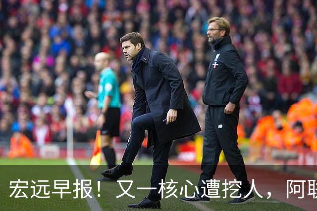 宏远早报！又一核心遭挖人，阿联回归职务确定，王仕鹏亲承归队！