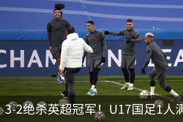 3-2绝杀英超冠军！U17国足1人满分3人优秀2人不及格，赵松源双响+程晟涵读秒一刀斩